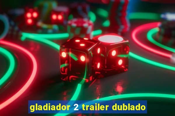 gladiador 2 trailer dublado